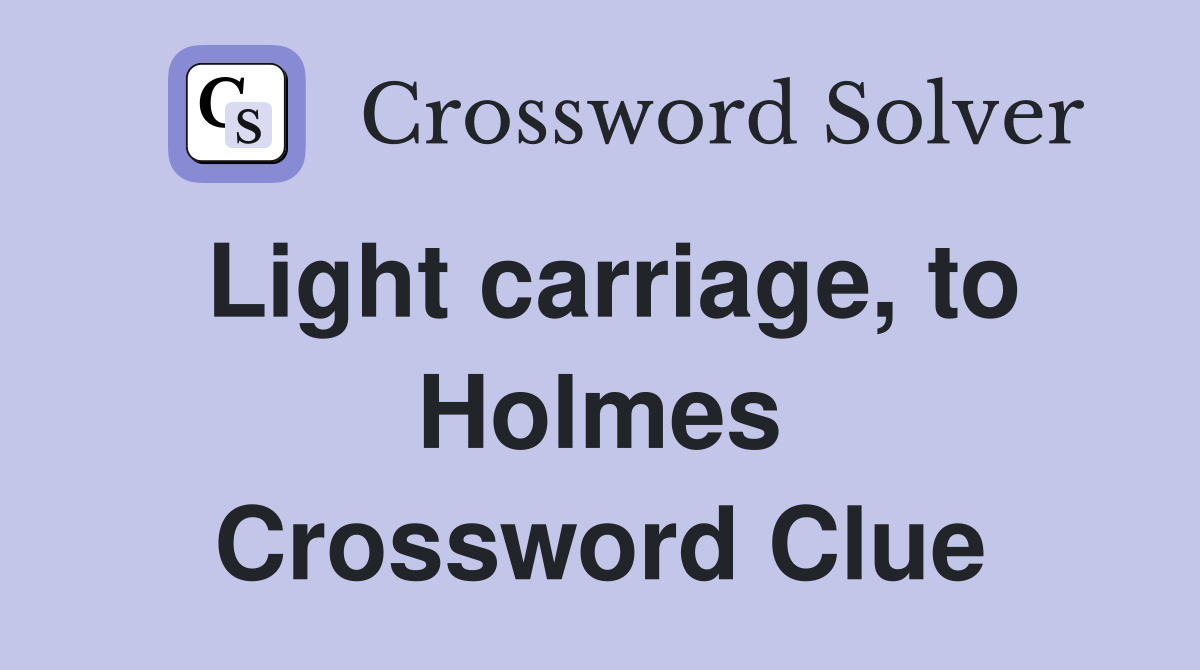 Light carriage, to Holmes Crossword Clue