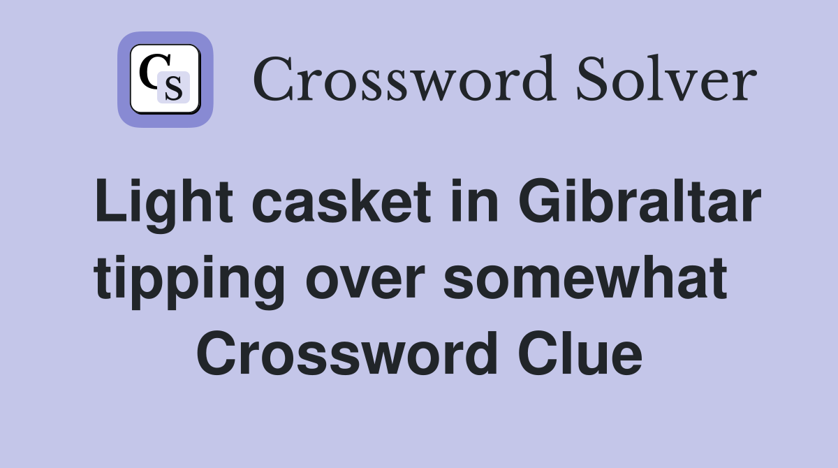 Light casket in Gibraltar tipping over somewhat  Crossword Clue