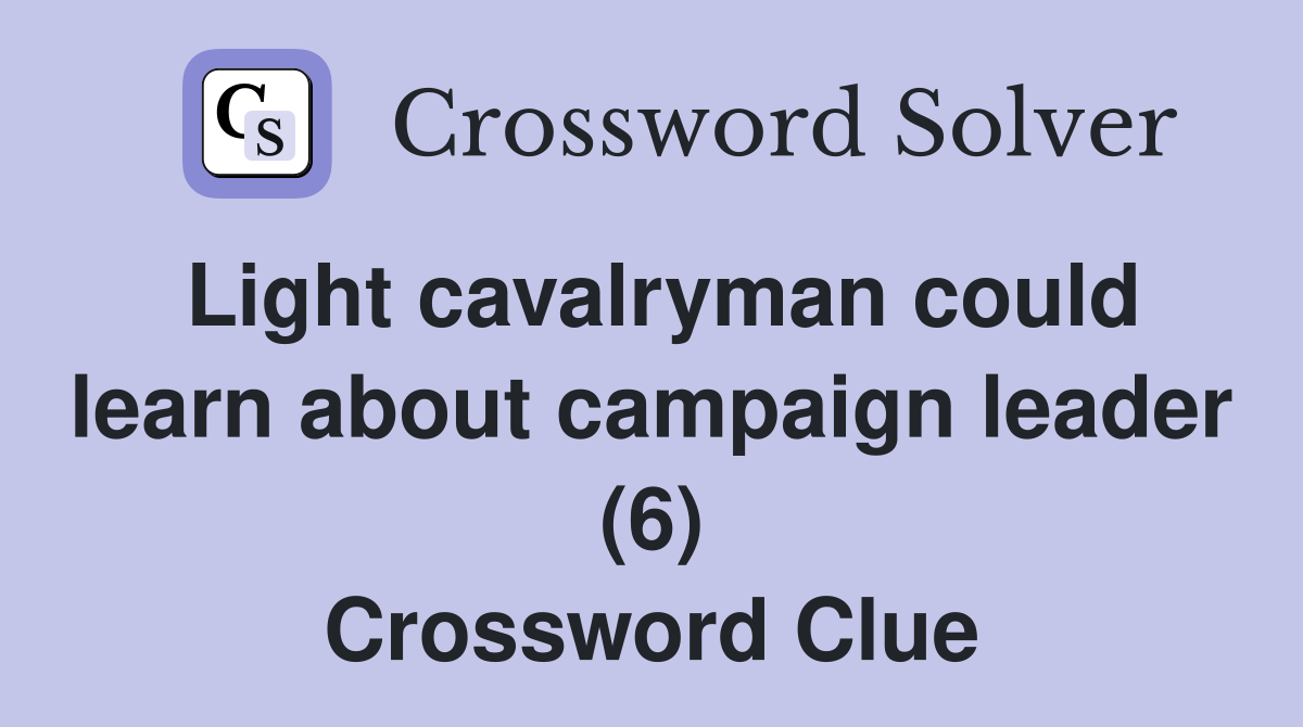 Light cavalryman could learn about campaign leader (6) Crossword Clue