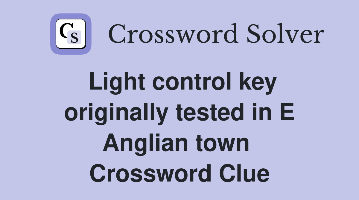 Light control key originally tested in E Anglian town  Crossword Clue