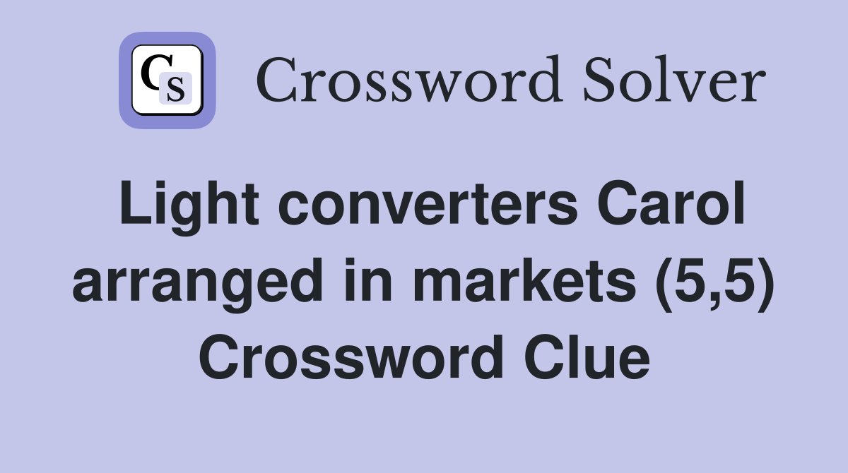 Light converters Carol arranged in markets (5,5) Crossword Clue