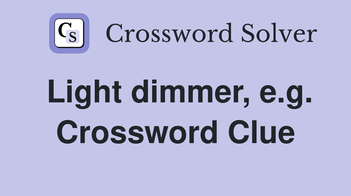 Light dimmer, e.g. Crossword Clue