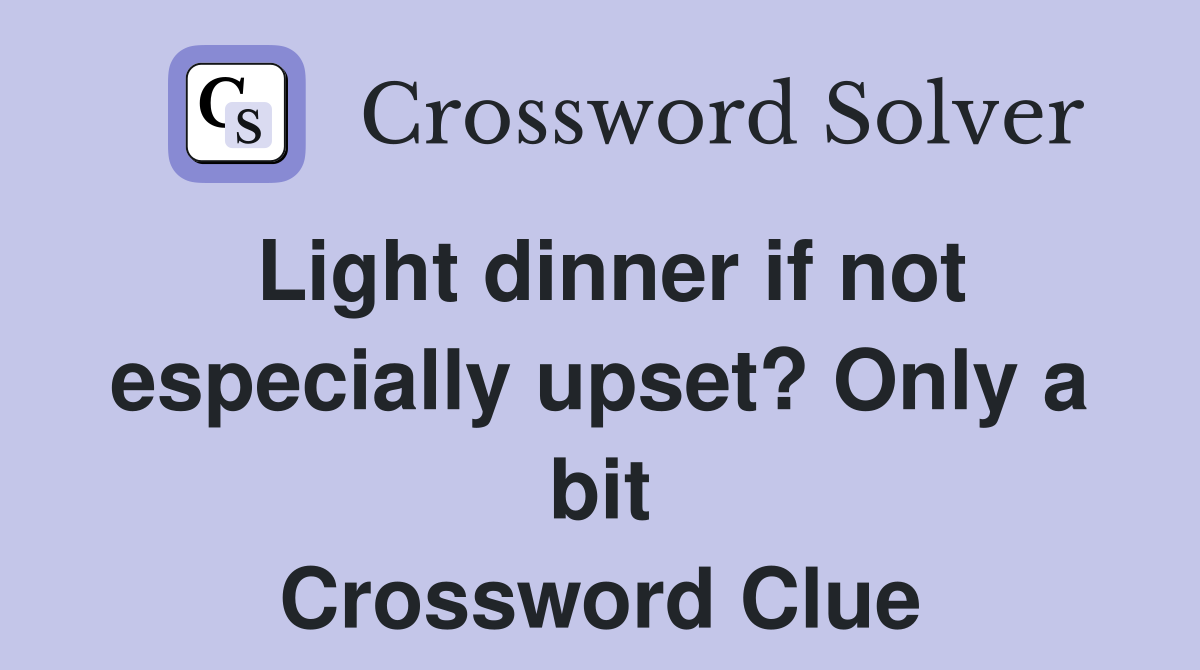 Light dinner if not especially upset? Only a bit Crossword Clue