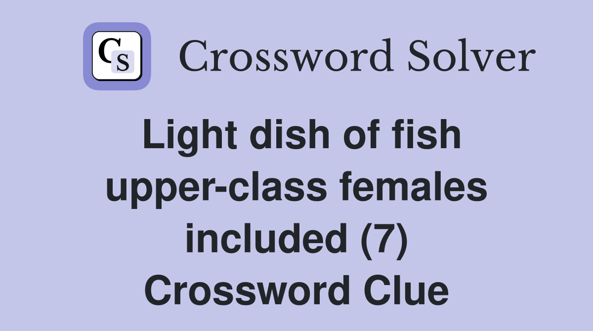 Light dish of fish upper-class females included (7) Crossword Clue