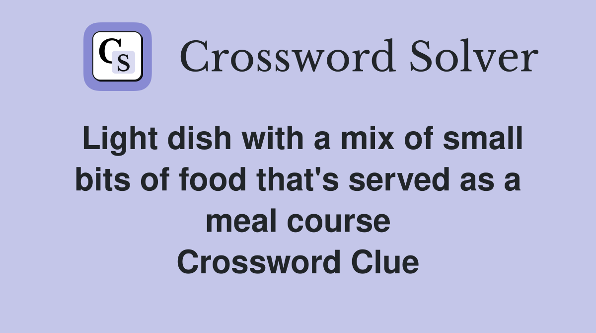 Light dish with a mix of small bits of food that's served as a meal course Crossword Clue