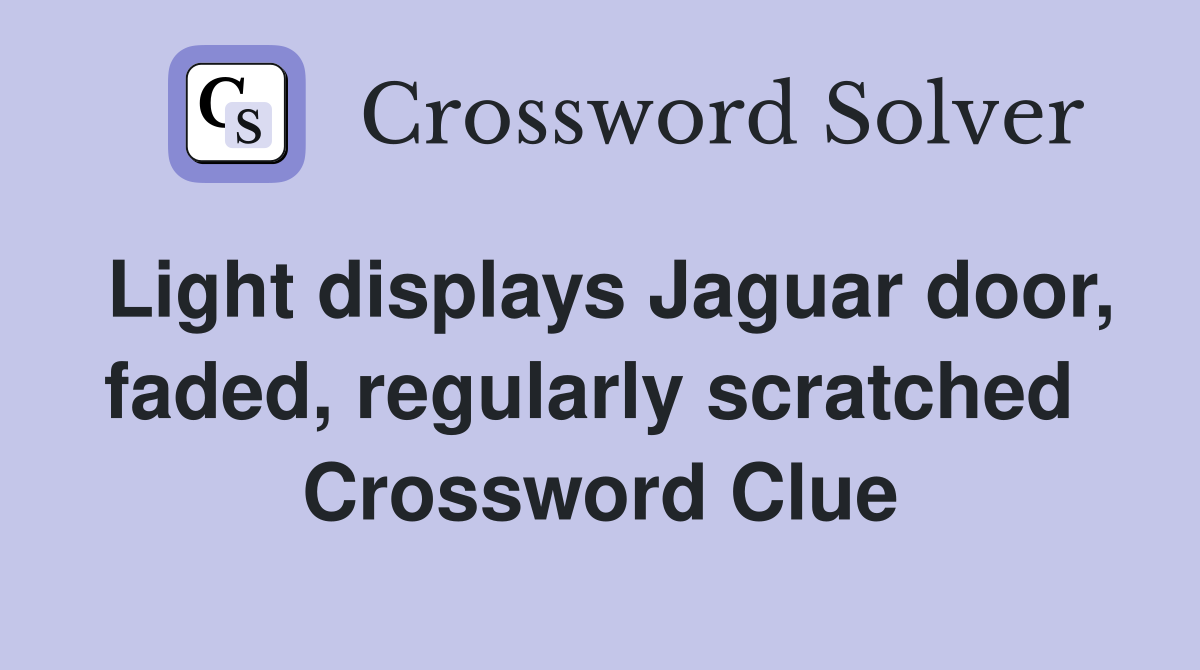 Light displays Jaguar door, faded, regularly scratched  Crossword Clue