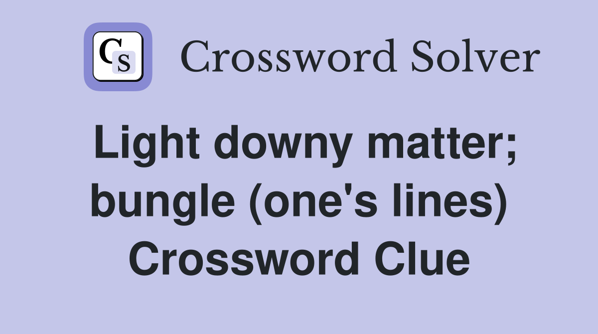 Light downy matter; bungle (one's lines) Crossword Clue