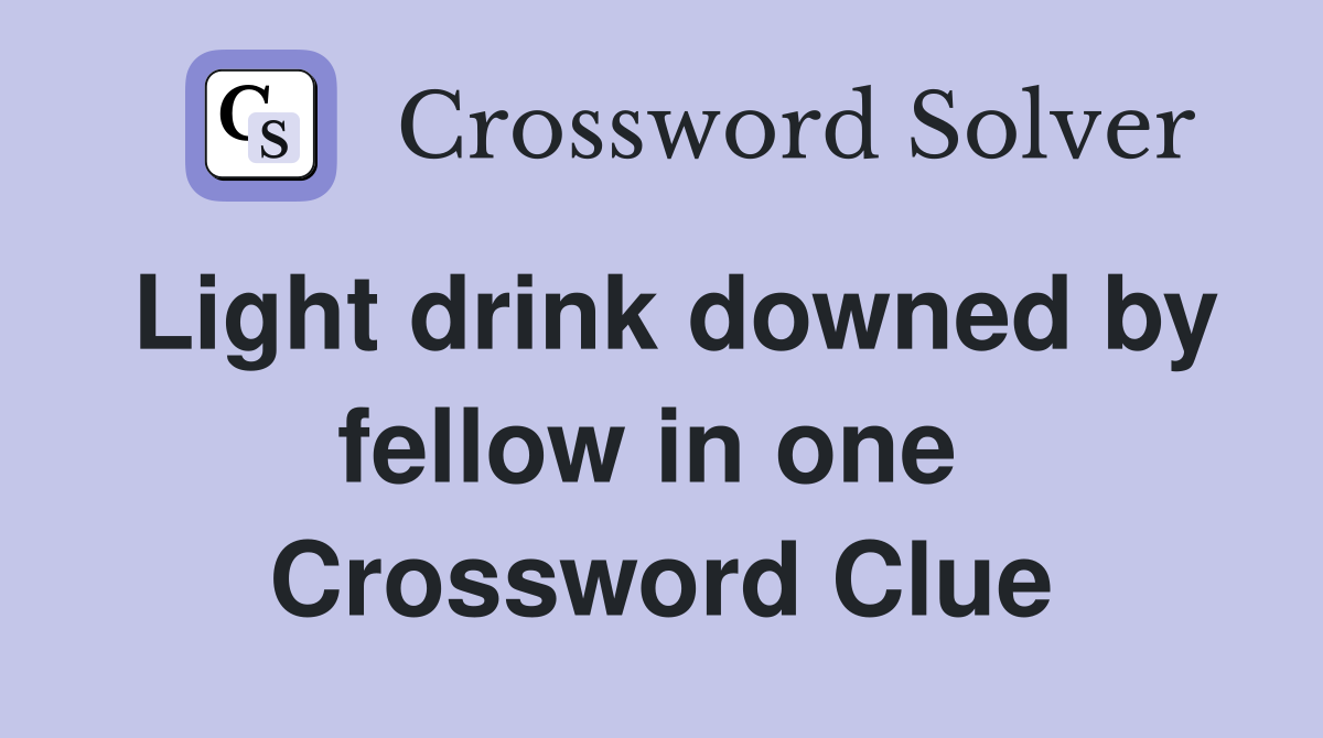 Light drink downed by fellow in one  Crossword Clue