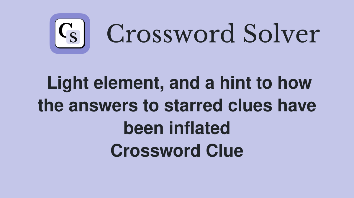 Light element, and a hint to how the answers to starred clues have been inflated Crossword Clue