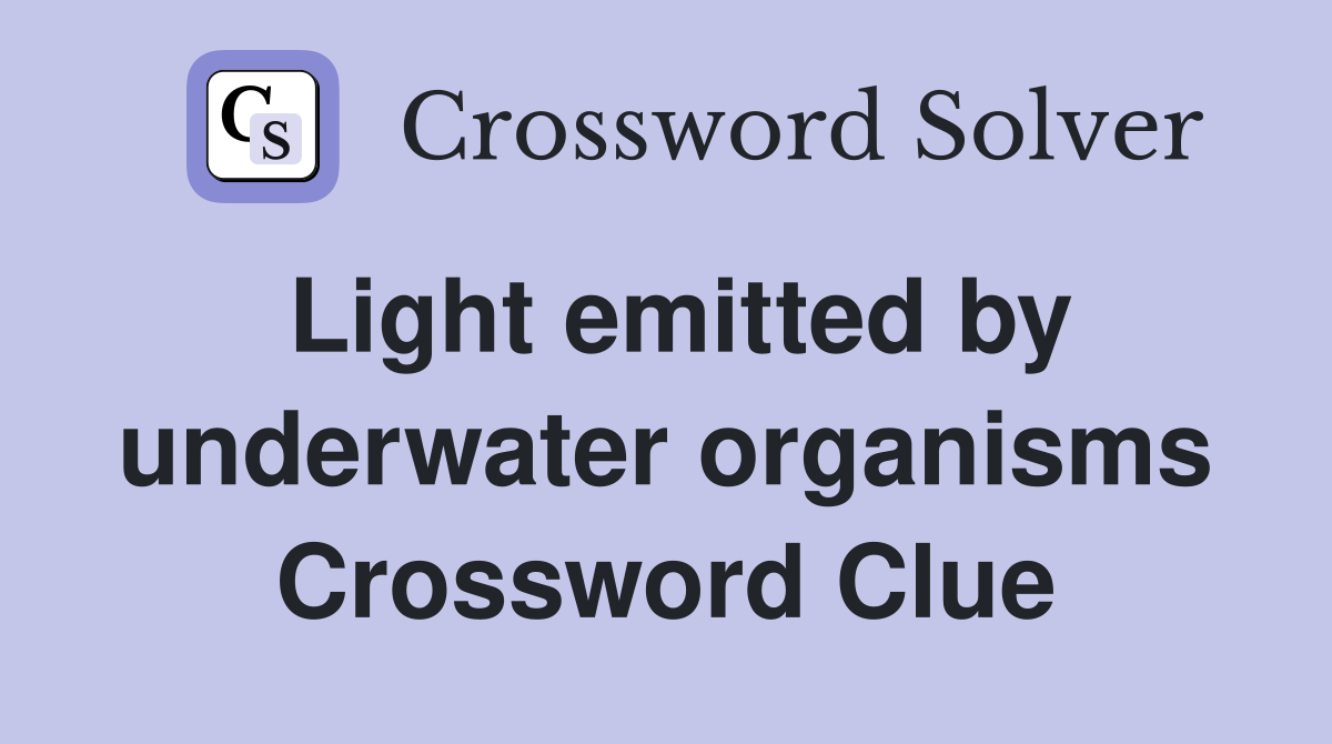 Light emitted by underwater organisms Crossword Clue