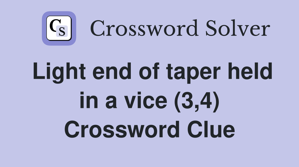 Light end of taper held in a vice (3,4) Crossword Clue