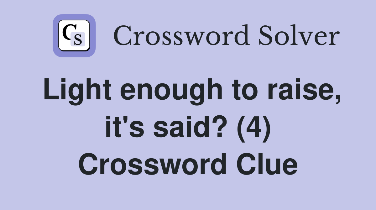 Light enough to raise, it's said? (4) Crossword Clue