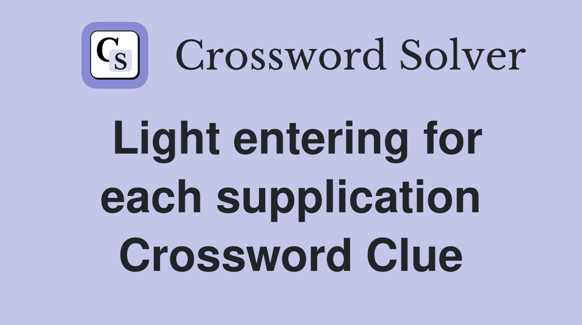 Light entering for each supplication Crossword Clue