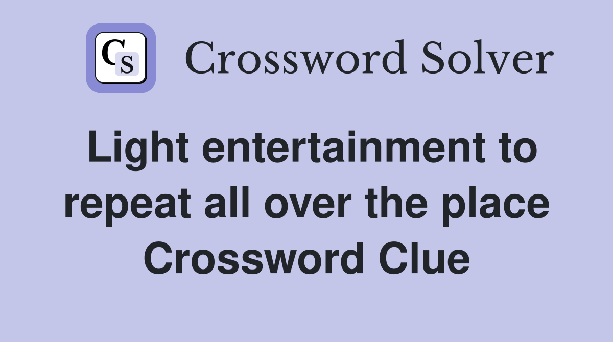 Light entertainment to repeat all over the place Crossword Clue