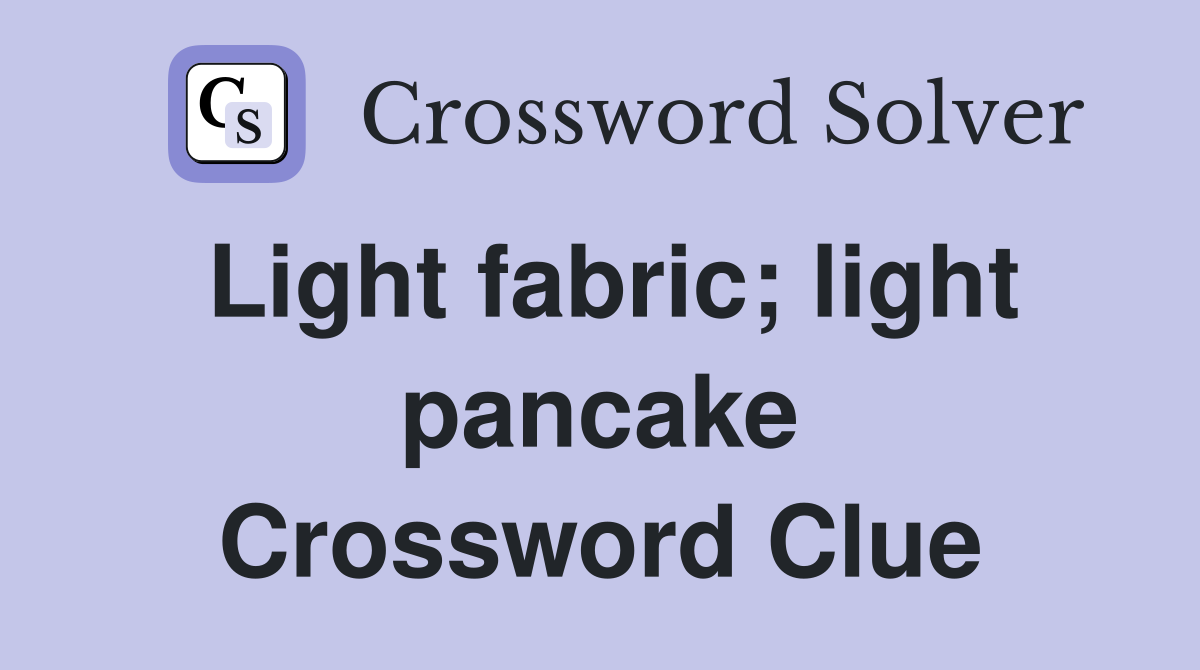 Light fabric; light pancake Crossword Clue