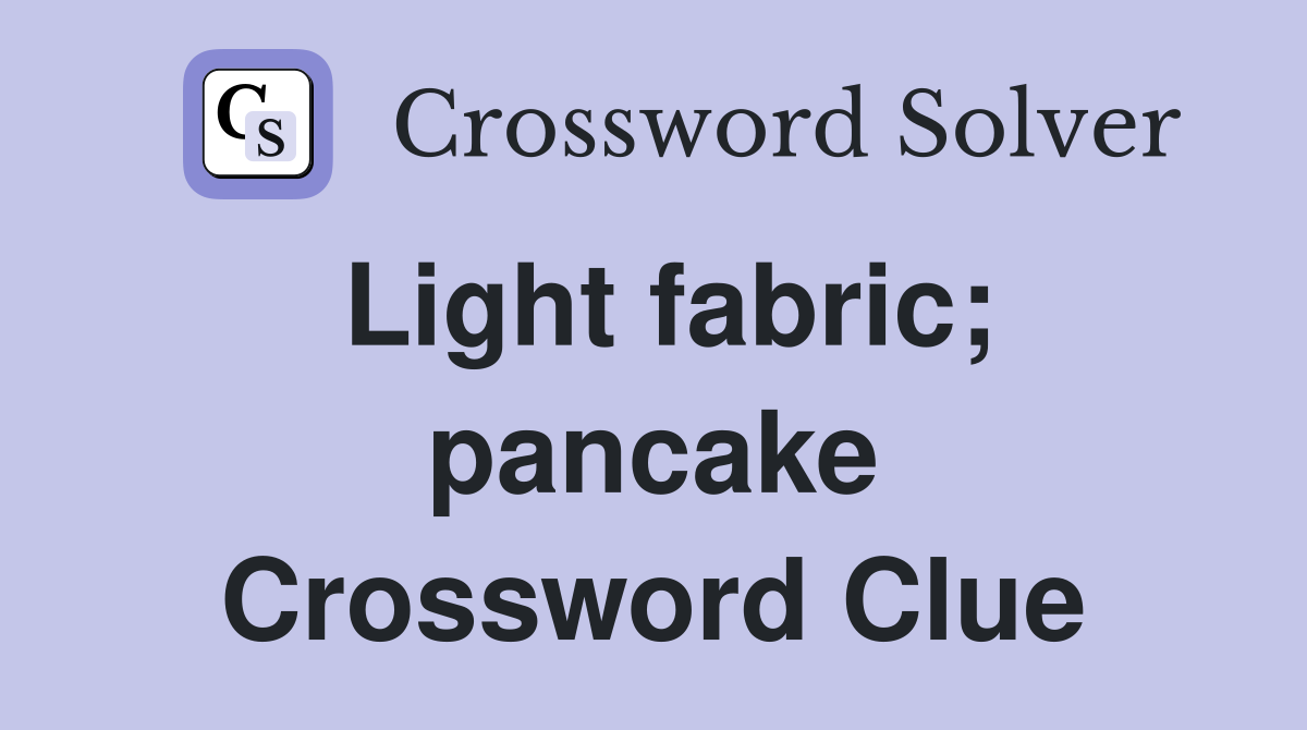 Light fabric; pancake Crossword Clue