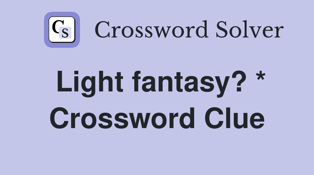 Light fantasy? * Crossword Clue