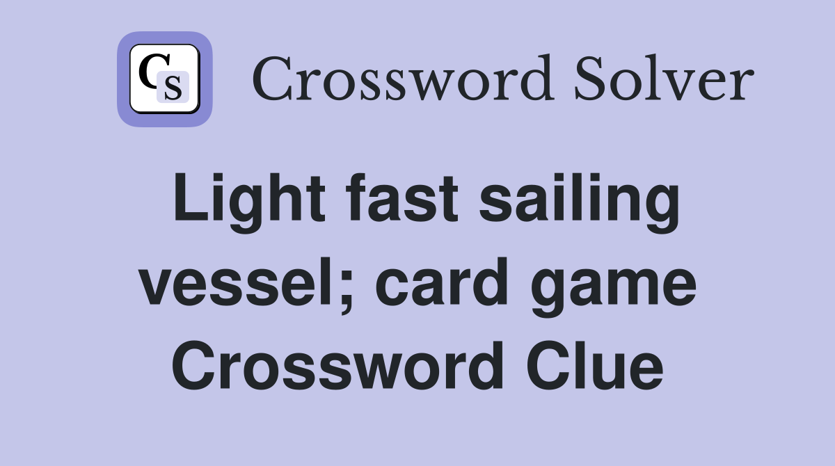 Light fast sailing vessel; card game Crossword Clue