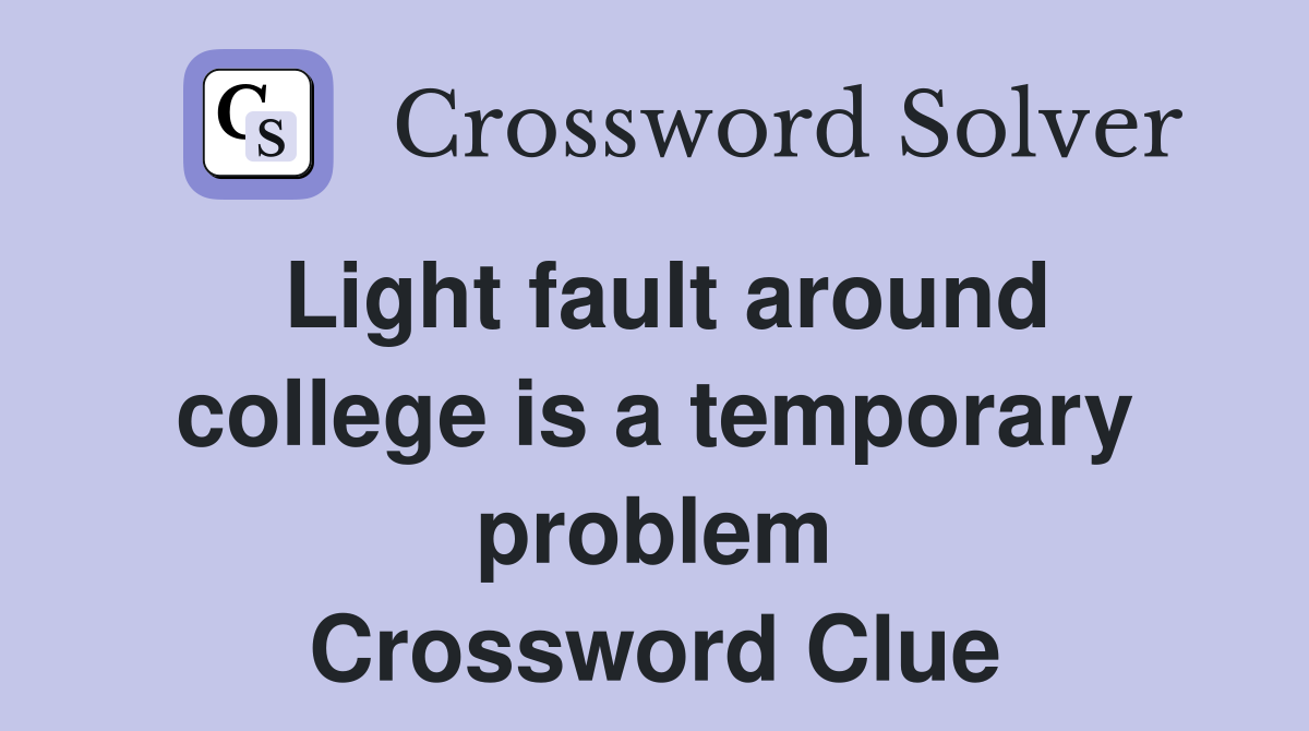 Light fault around college is a temporary problem Crossword Clue