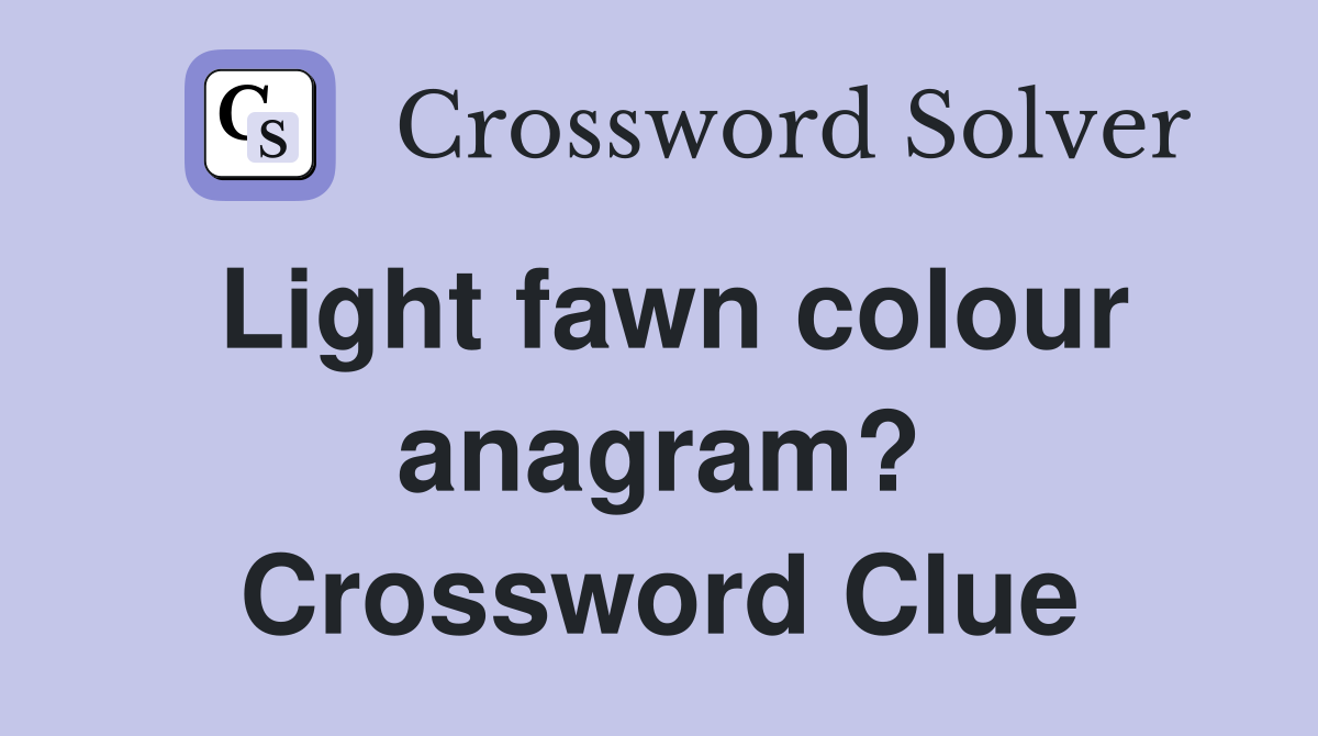 Light fawn colour anagram? Crossword Clue