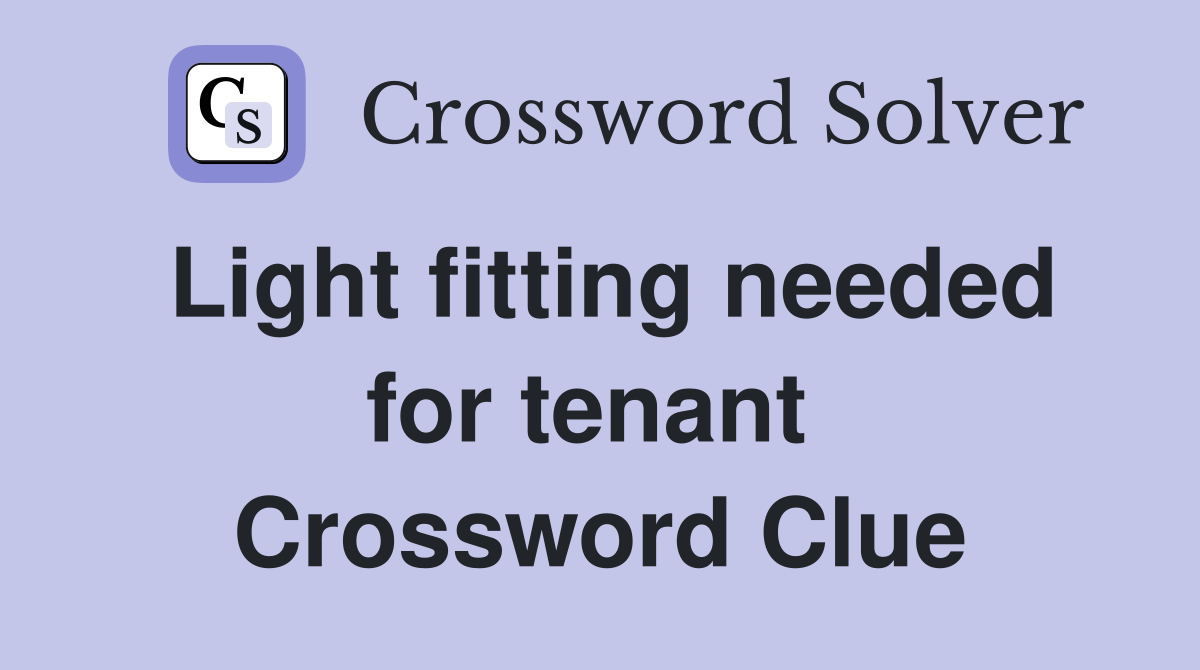 Light fitting needed for tenant  Crossword Clue