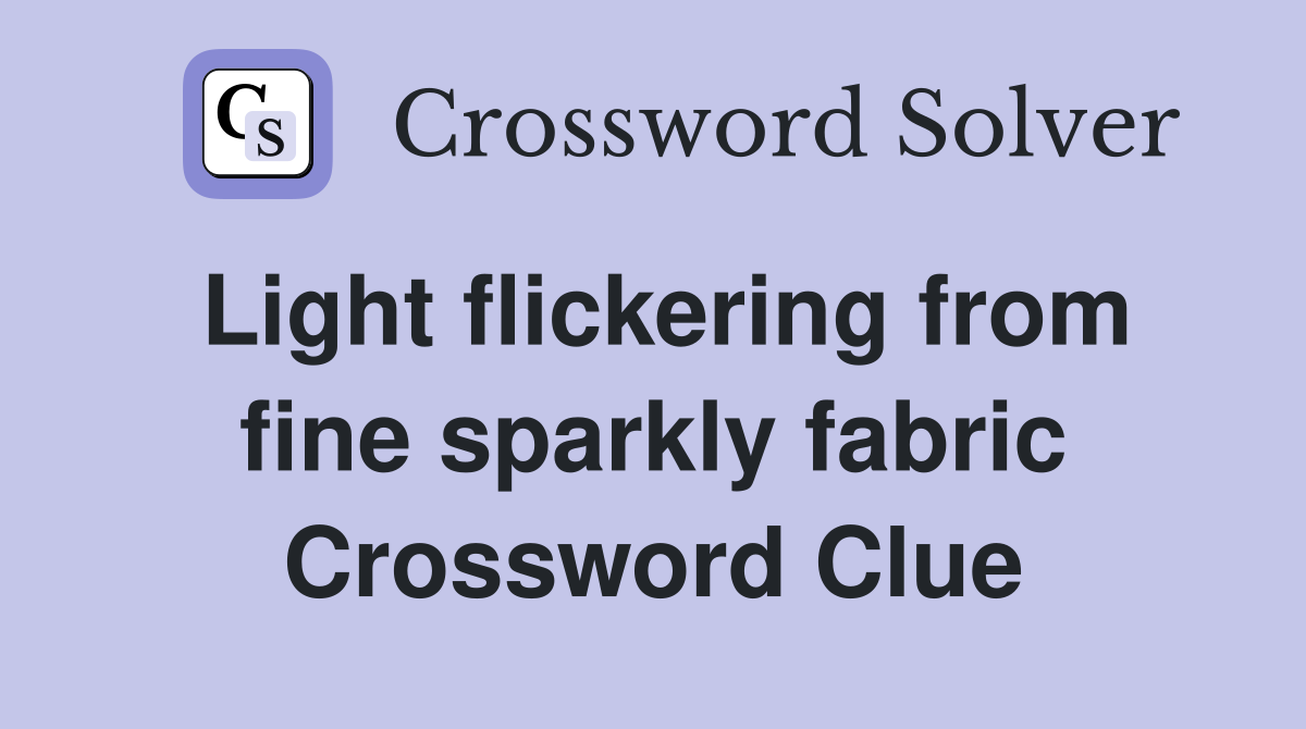 Light flickering from fine sparkly fabric Crossword Clue