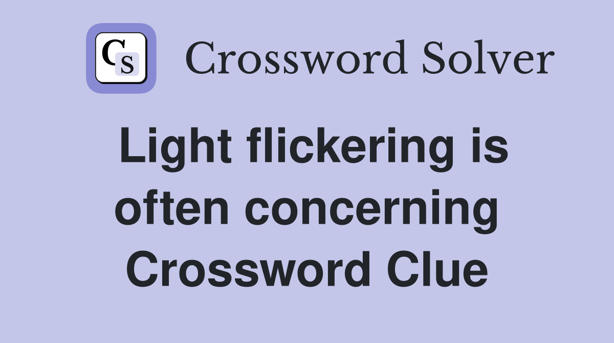 Light flickering is often concerning Crossword Clue