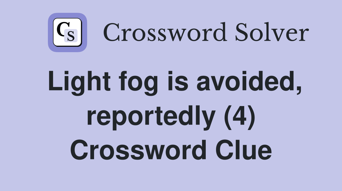 Light fog is avoided, reportedly (4) Crossword Clue