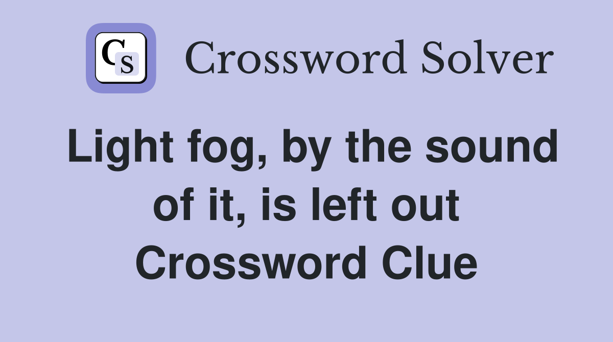Light fog, by the sound of it, is left out Crossword Clue