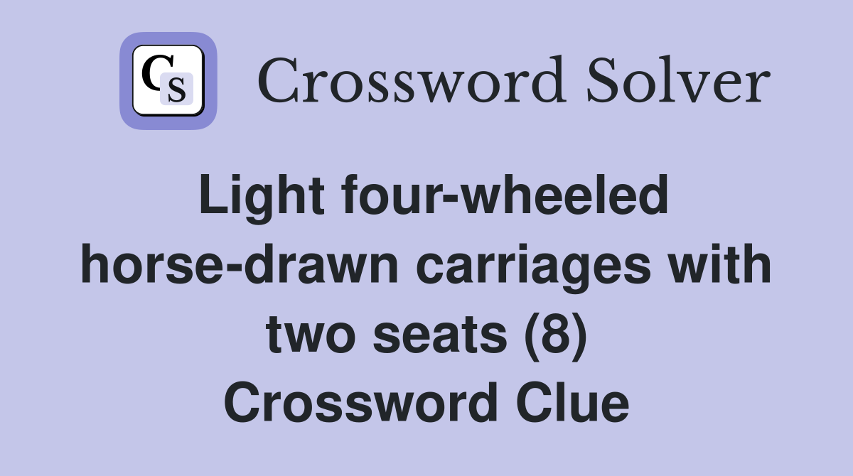 Light four-wheeled horse-drawn carriages with two seats (8) Crossword Clue