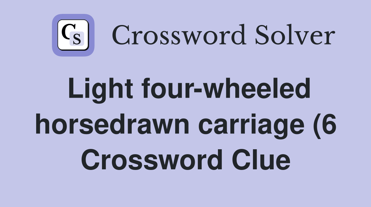 Light four wheeled horsedrawn carriage (6) Crossword Clue Answers Light four wheeled horsedrawn carriage (6) Crossword Clue Answers