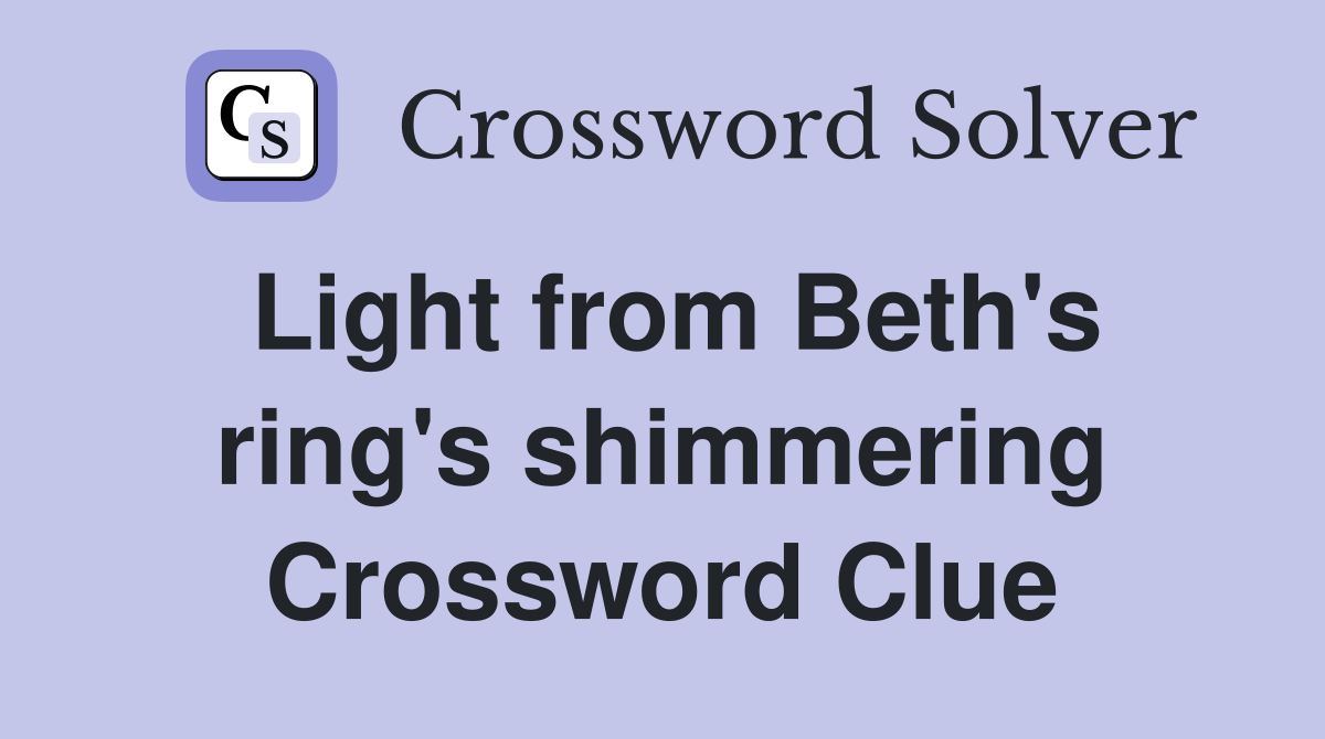 Light from Beth's ring's shimmering Crossword Clue