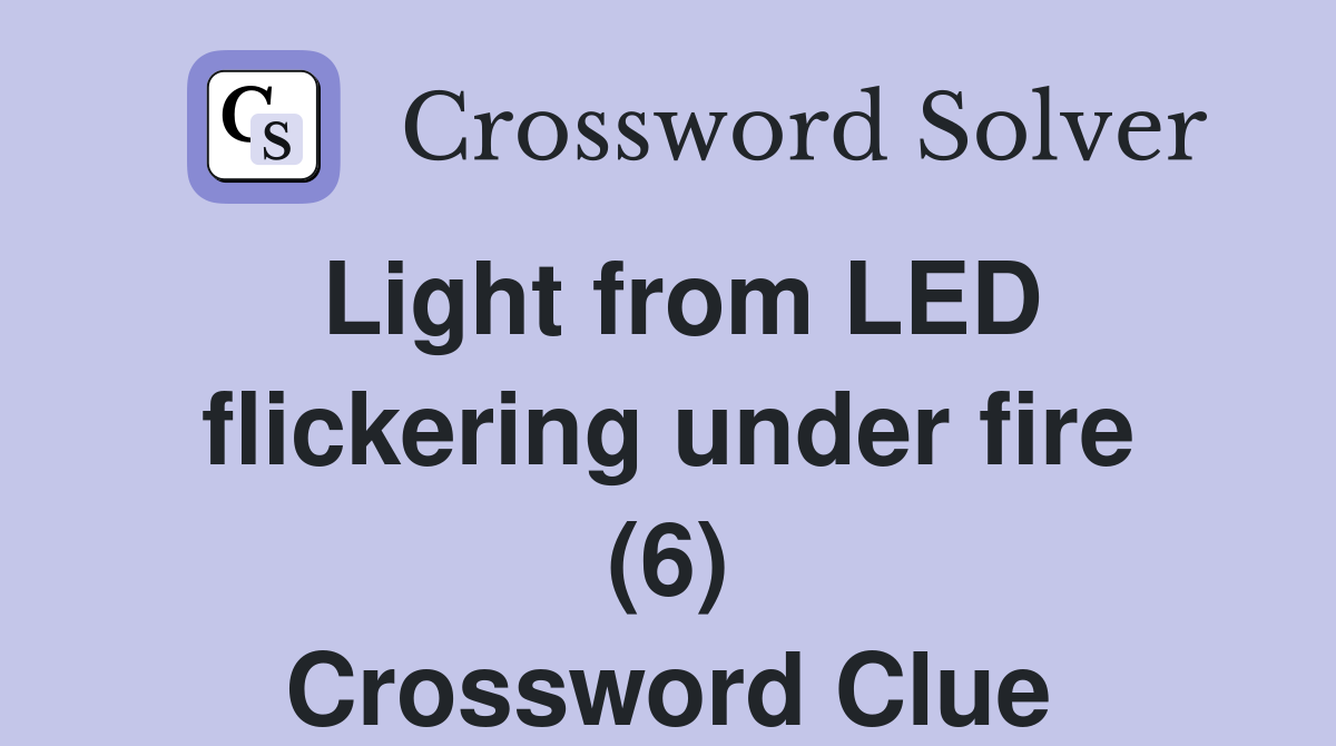 Light from LED flickering under fire (6) Crossword Clue