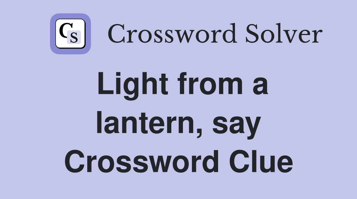 Light from a lantern, say Crossword Clue