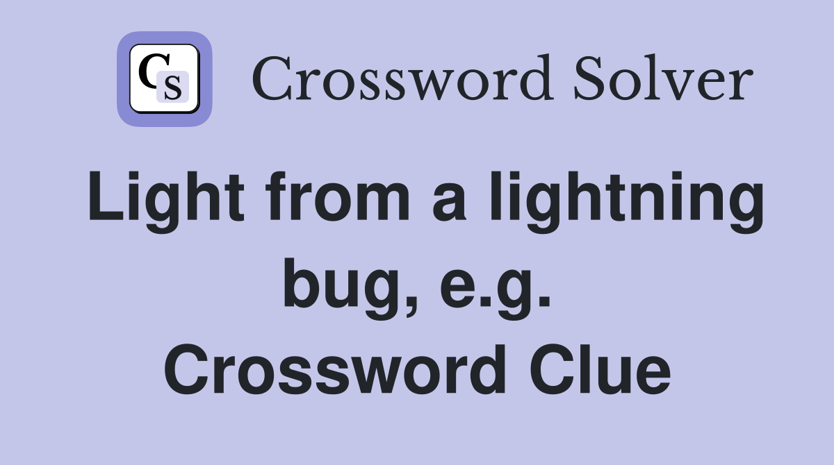 Light from a lightning bug, e.g. Crossword Clue