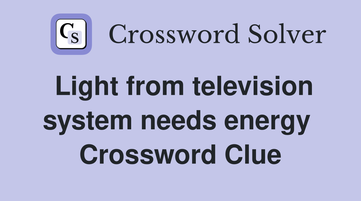 Light from television system needs energy  Crossword Clue