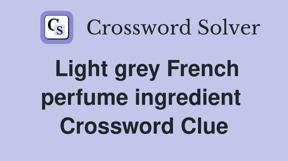 Light grey French perfume ingredient  Crossword Clue