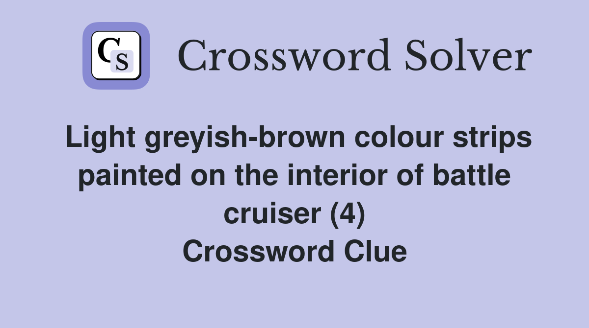 Light greyish-brown colour strips painted on the interior of battle cruiser (4) Crossword Clue