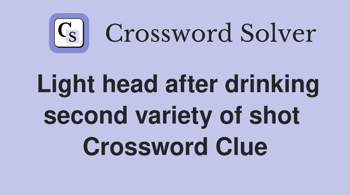Light head after drinking second variety of shot  Crossword Clue