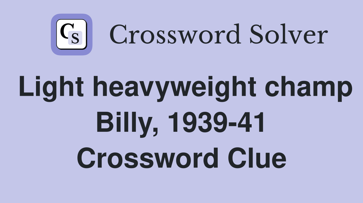 Light heavyweight champ Billy, 1939-41 Crossword Clue