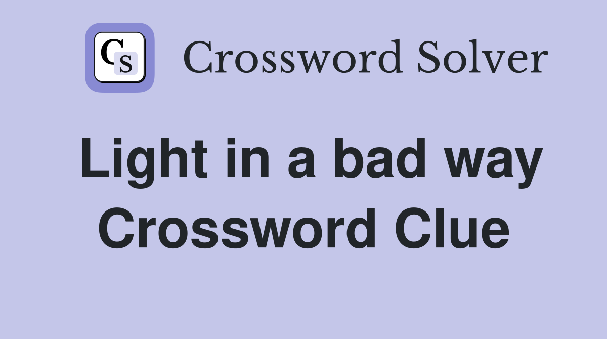 Light in a bad way Crossword Clue