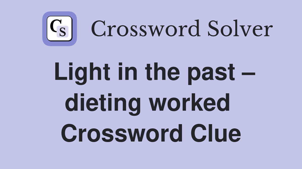 Light in the past – dieting worked  Crossword Clue