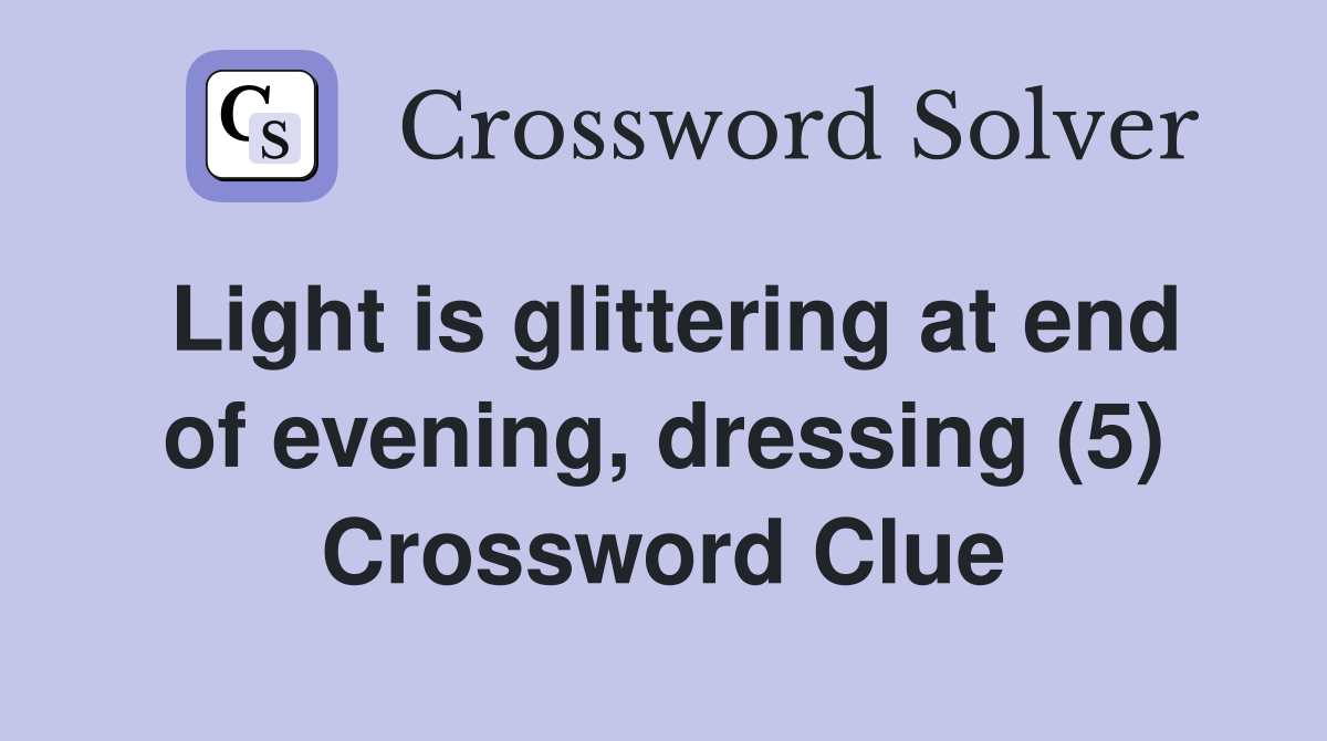Light is glittering at end of evening, dressing (5) Crossword Clue