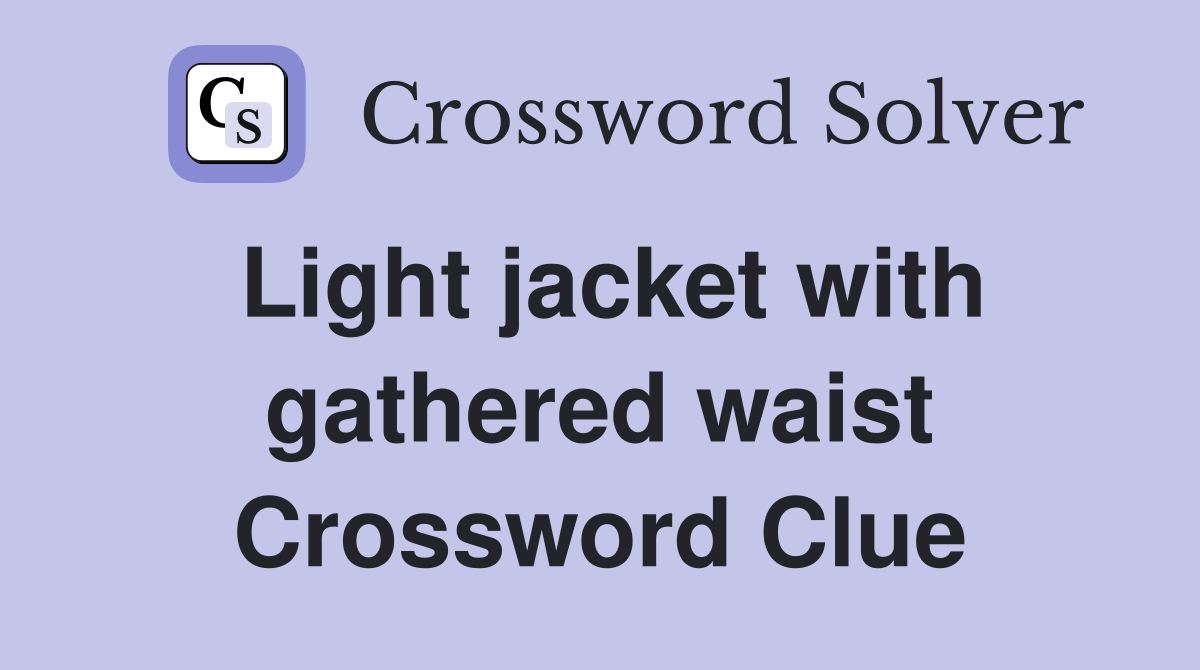 Light jacket with gathered waist Crossword Clue