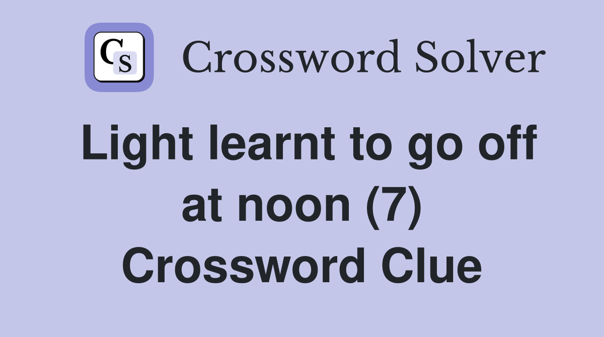 Light learnt to go off at noon (7) Crossword Clue