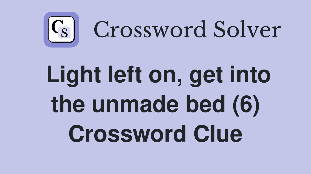 Light left on, get into the unmade bed (6) Crossword Clue