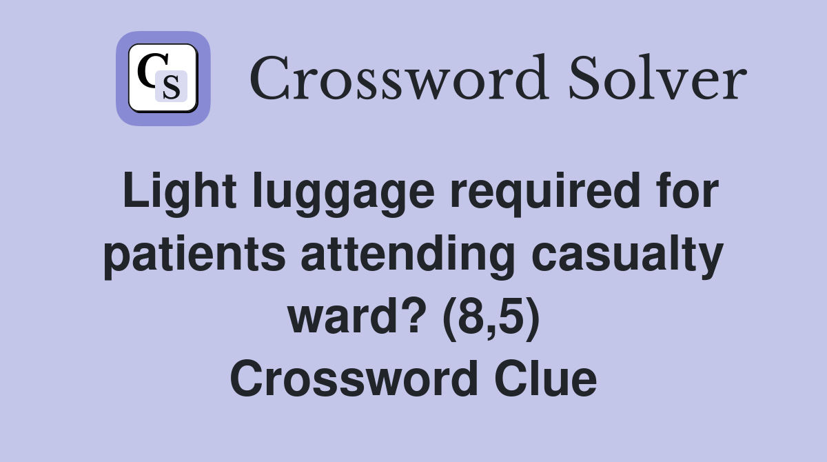 Light luggage required for patients attending casualty ward? (8,5) Crossword Clue