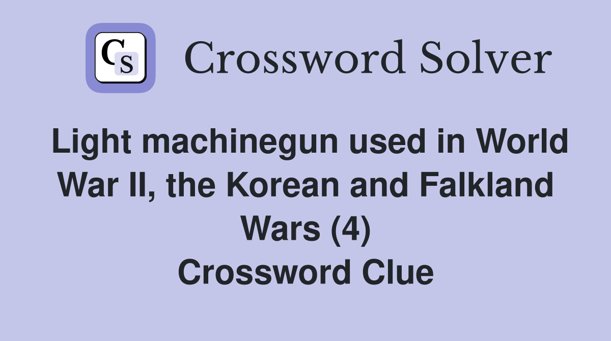 Light machinegun used in World War II, the Korean and Falkland Wars (4) Crossword Clue