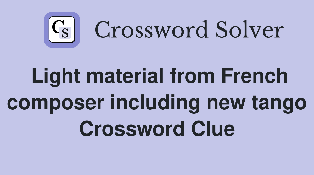 Light material from French composer including new tango Crossword Clue