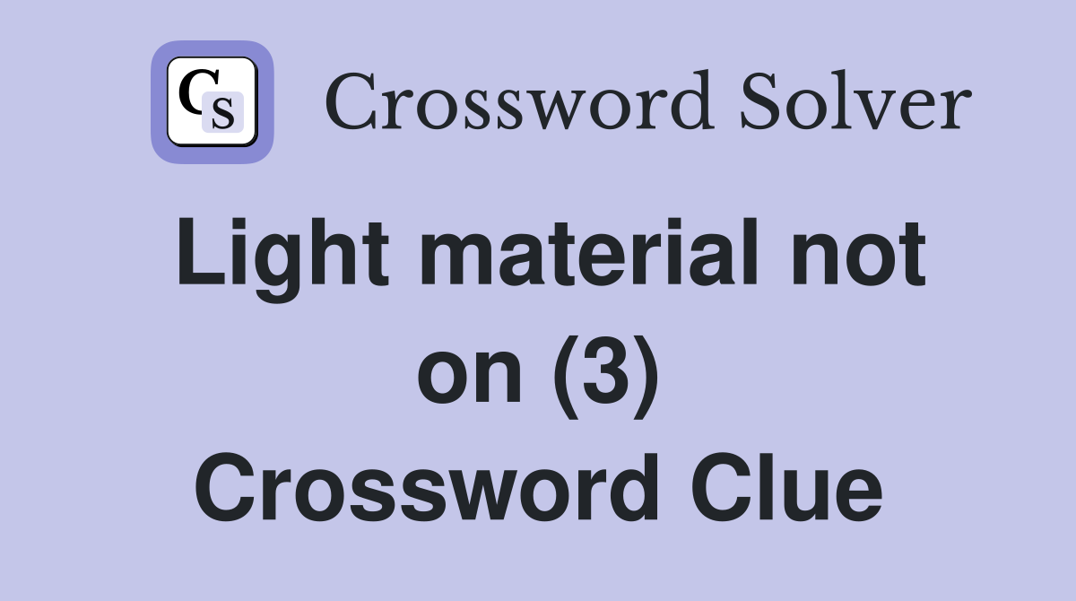 Light material not on (3) Crossword Clue